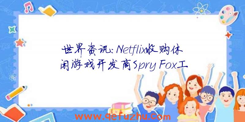 世界资讯：Netflix收购休闲游戏开发商Spry